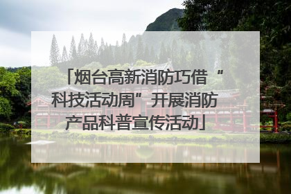 烟台高新消防巧借“科技活动周”开展消防产品科普宣传活动