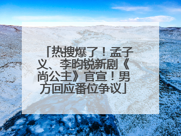 热搜爆了！孟子义、李昀锐新剧《尚公主》官宣！男方回应番位争议