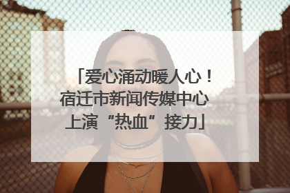 爱心涌动暖人心！宿迁市新闻传媒中心上演“热血”接力