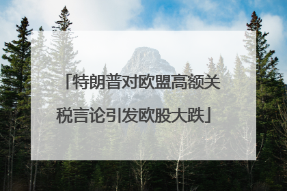 特朗普对欧盟高额关税言论引发欧股大跌