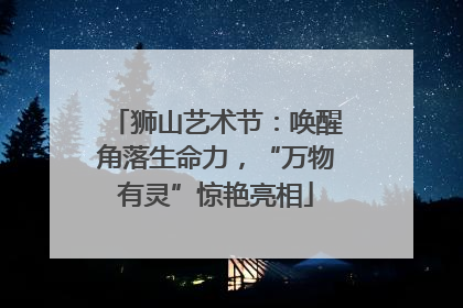 狮山艺术节：唤醒角落生命力，“万物有灵”惊艳亮相