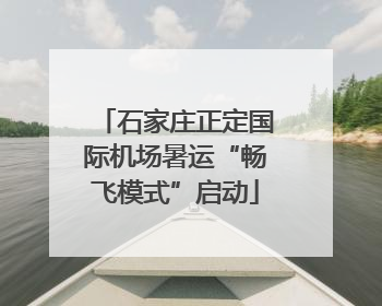 石家庄正定国际机场暑运“畅飞模式”启动
