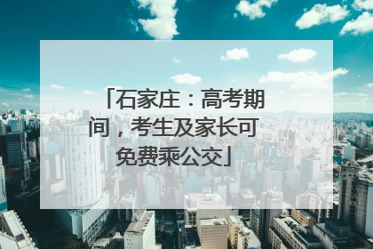 石家庄：高考期间，考生及家长可免费乘公交