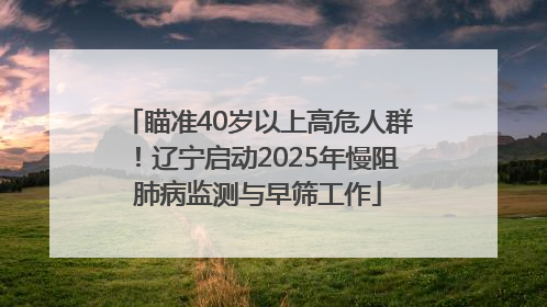 瞄准40岁以上高危人群！辽宁启动2025年慢阻肺病监测与早筛工作