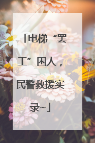 电梯“罢工”困人，民警救援实录~