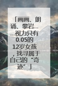 画画、朗诵、攀岩……视力只有0.05的12岁女孩，找寻属于自己的“奇迹”