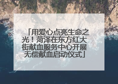 用爱心点亮生命之光！菏泽在东方红大街献血服务中心开展无偿献血启动仪式