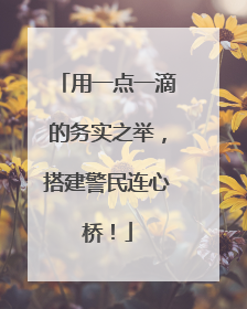 用一点一滴的务实之举，搭建警民连心桥！
