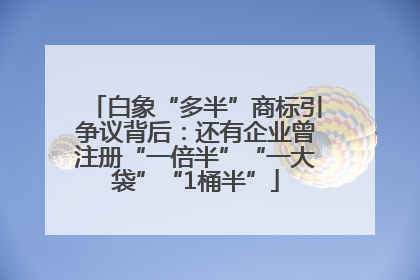 白象“多半”商标引争议背后：还有企业曾注册“一倍半”“一大袋”“1桶半”