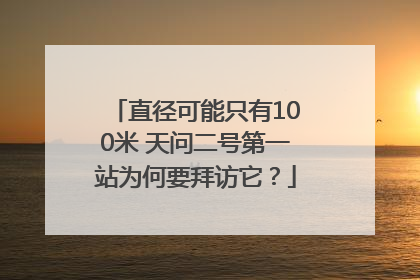 直径可能只有100米 天问二号第一站为何要拜访它？