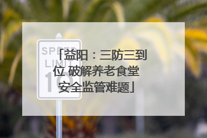益阳：三防三到位 破解养老食堂安全监管难题