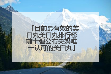 目前最有效的美白丸美白丸排行榜前十强公布央妈唯一认可的美白丸
