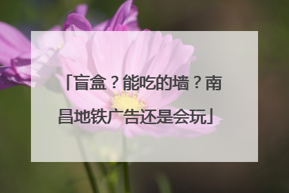 盲盒？能吃的墙？南昌地铁广告还是会玩