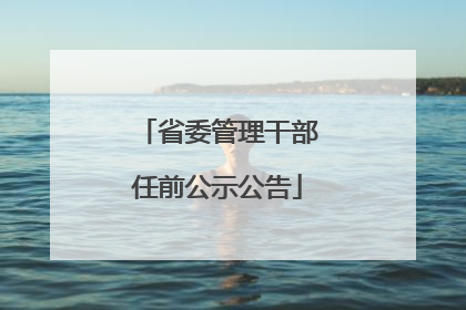 省委管理干部任前公示公告