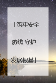 筑牢安全防线 守护发展根基
