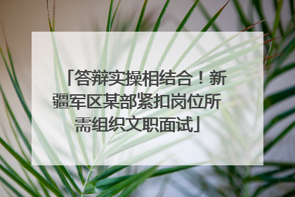 答辩实操相结合！新疆军区某部紧扣岗位所需组织文职面试