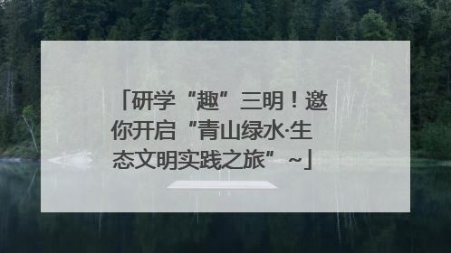 研学“趣”三明！邀你开启“青山绿水·生态文明实践之旅”~