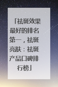 祛斑效果最好的排名第一，祛斑亮肤：祛斑产品口碑排行榜