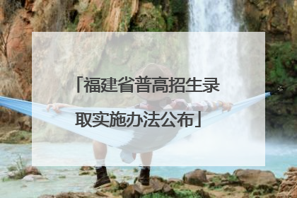 福建省普高招生录取实施办法公布
