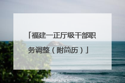 福建一正厅级干部职务调整（附简历）