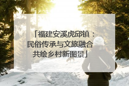 福建安溪虎邱镇：民俗传承与文旅融合共绘乡村新图景