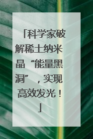 科学家破解稀土纳米晶“能量黑洞”，实现高效发光！
