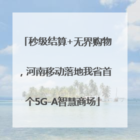 秒级结算+无界购物，河南移动落地我省首个5G-A智慧商场