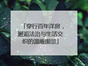 穿行百年洋房，邂逅法治与生活交织的温暖图景