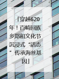穿越620年！百崎回族乡郑和文化节沉浸式“活态”传承海丝基因