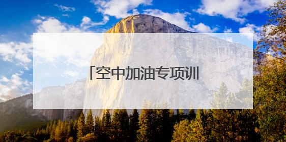 空中加油专项训练！空军首次在院校组织实施！
