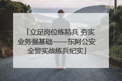 立足岗位练精兵 夯实业务强基础——东阿公安全警实战练兵纪实