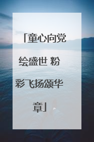 童心向党绘盛世 粉彩飞扬颂华章