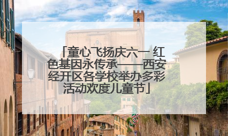 童心飞扬庆六一 红色基因永传承——西安经开区各学校举办多彩活动欢度儿童节