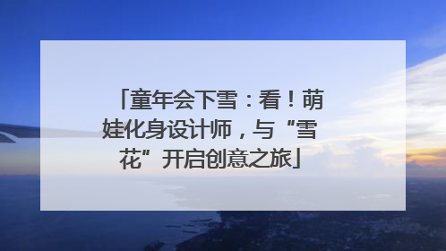 童年会下雪：看！萌娃化身设计师，与“雪花”开启创意之旅
