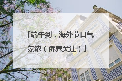 端午到，海外节日气氛浓（侨界关注）