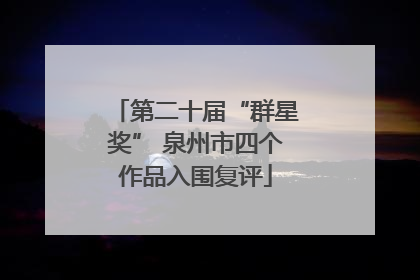 第二十届“群星奖” 泉州市四个作品入围复评