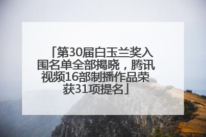 第30届白玉兰奖入围名单全部揭晓，腾讯视频16部制播作品荣获31项提名