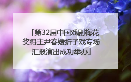 第32届中国戏剧梅花奖得主尹春媛折子戏专场汇报演出成功举办