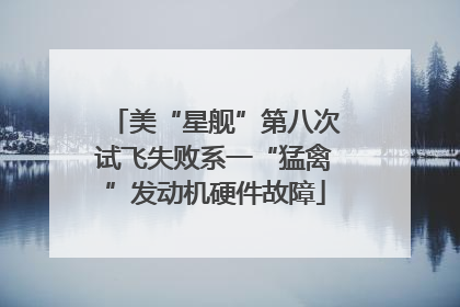 美“星舰”第八次试飞失败系一“猛禽”发动机硬件故障