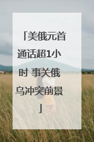 美俄元首通话超1小时 事关俄乌冲突前景