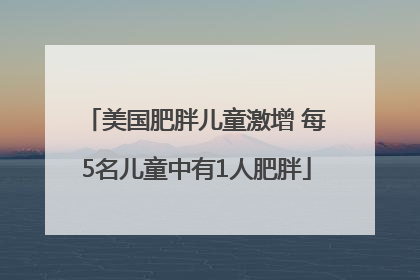 美国肥胖儿童激增 每5名儿童中有1人肥胖