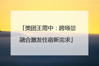 美团王莆中：跨场景融合激发住宿新需求