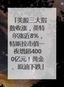 美股三大指数收涨，英特尔涨近8%，特斯拉市值一夜增超4000亿元！黄金、原油下跌