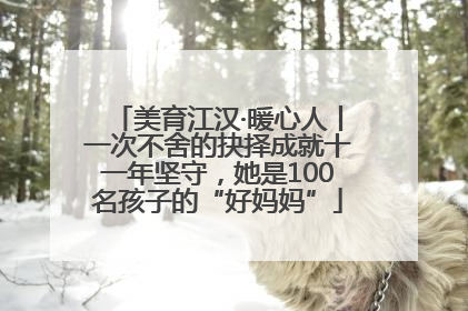 美育江汉·暖心人丨一次不舍的抉择成就十一年坚守，她是100名孩子的“好妈妈”