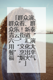群众演、群众看、群众乐！新泰青云街道“六一”汇演用“文化大餐”烹出幸福“烟火气”
