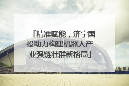 精准赋能，济宁国投助力构建机器人产业强链壮群新格局