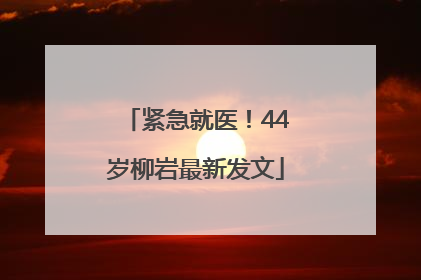紧急就医！44岁柳岩最新发文
