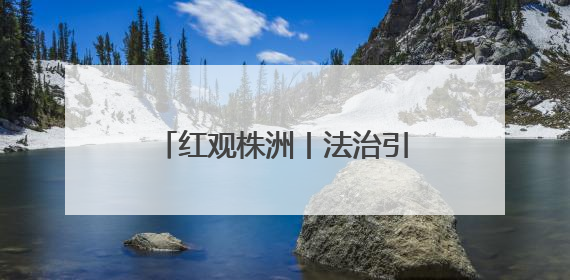 红观株洲丨法治引擎驱动蝶变 株洲绘就治理新图景