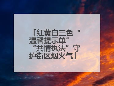 红黄白三色“温馨提示单” “共情执法”守护街区烟火气