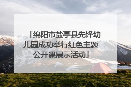 绵阳市盐亭县先锋幼儿园成功举行红色主题公开课展示活动